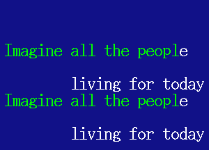 Imagine all the people

living for today
Imagine all the people

living for today