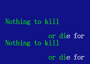 Nothing to kill

or die for
Nothing to kill

or die for