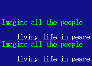 Imagine all the people

living life in peace
Imagine all the people

living life in peace