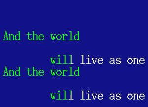 And the world

will live as one
And the world

will live as one