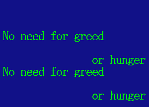 No need for greed

or hunger
No need for greed

or hunger