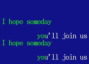 I hope someday

you'll join us
I hope someday

you,ll join us