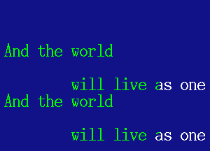 And the world

will live as one
And the world

will live as one