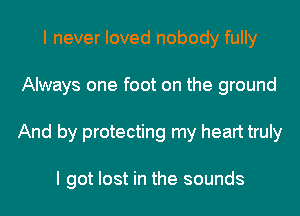 I never loved nobody fully
Always one foot on the ground
And by protecting my heart truly

I got lost in the sounds