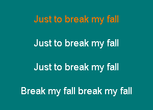 Just to break my fall
Just to break my fall

Just to break my fall

Break my fall break my fall