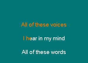 All ofthese voices

I hear in my mind

All ofthese words