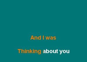 And I was

Thinking about you