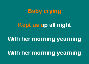 Baby crying
Kept us up all night

With her morning yearning

With her morning yearning