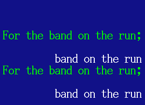For the band on the rung

band on the run
For the band on the runt

band on the run