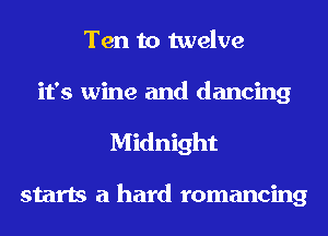 Ten to twelve

it's wine and dancing
Midnight

starts a hard romancing