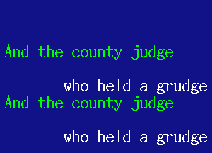 And the county judge

who held a grudge
And the county judge

who held a grudge