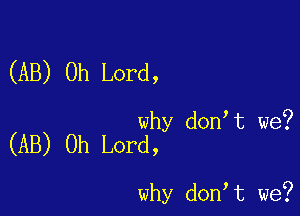 (AB) Oh Lord,

why don t we?
(AB) Oh Lord,

why don t we?