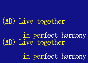 (AB) Live together

in perfect harmony
(AB) Live together

in perfect harmony