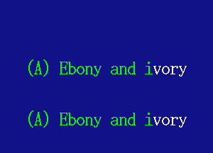 (A) Ebony and ivory

(A) Ebony and ivory
