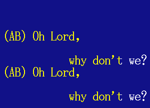 (AB) Oh Lord,

why don t we?
(AB) Oh Lord,

why don t we?