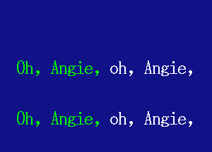 0h, Angie, oh, Angie,

Oh, Angie, oh, Angie,