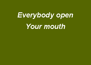 Everybod y open

Your mouth