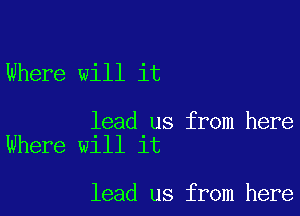 Where will it

lead us from here
Where will it

lead us from here