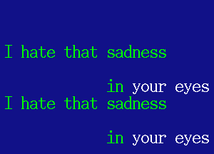 I hate that sadness

in your eyes
I hate that sadness

in your eyes