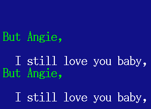 But Angie,

I still love you baby,
But Angie,

I still love you baby,