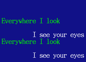 Everywhere I look

I see your eyes
Everywhere I look

I see your eyes