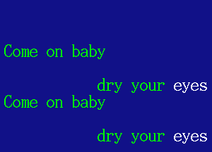 Come on baby

dry your eyes
Come on baby

dry your eyes