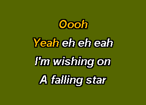 Oooh
Yeah eh eh eah

I'm wishing on

A falling star