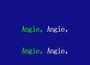 Angie, Angie,

Angie, Angie,
