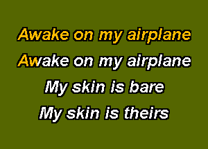 Awake on my airplane

Awake on my airplane

My skin is bare
My skin is theirs