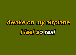 Awake on rny airplane

I feel so rea!