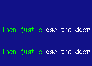 Then just close the door

Then just close the door