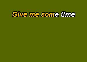 Give me some time