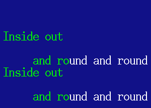 Inside out

and round and round
Inside out

and round and round