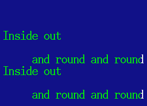 Inside out

and round and round
Inside out

and round and round