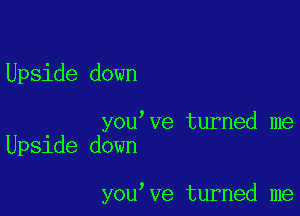 Upside down

you ve turned me
Upside down

you ve turned me