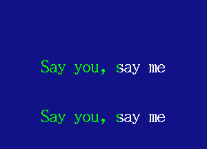 Say you, say me

Say you, say me