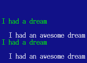 I had a dream

I had an awesome dream
I had a dream

I had an awesome dream