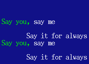 Say you, say me

Say it for always
Say you, say me

Say it for always