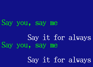 Say you, say me

Say it for always
Say you, say me

Say it for always