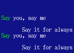 Say you, say me

Say it for always
Say you, say me

Say it for always