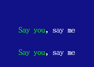 Say you, say me

Say you, say me