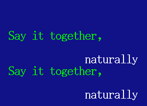 Say it together,

naturally
Say it together,

naturally