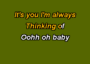 It's you I'm always
Thinking of

Oohh oh baby