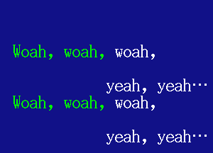 Woah, woah, woah,

yeah, yeah-
Woah, woah, woah,

yeah, yeah-