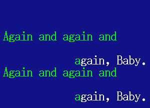 Again and again and

again, Baby.
Again and again and

again, Baby.