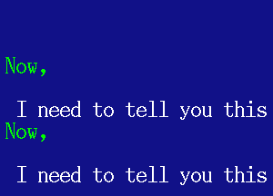 Now,

I need to tell you this
Now,

I need to tell you this