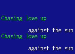 Chasing love up

against the sun
Chasing love up

against the sun