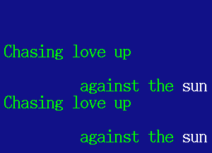 Chasing love up

against the sun
Chasing love up

against the sun