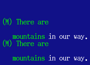 (M) There are

mountains in our way.
(M) There are

mountains in our way.