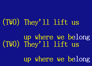 (TWO) They l1 lift us

up where we belong
(TWO) They ll lift us

up where we belong